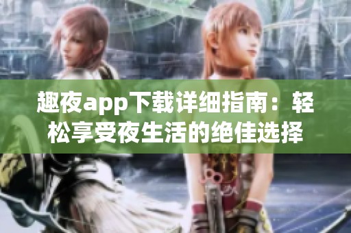 趣夜app下载详细指南：轻松享受夜生活的绝佳选择
