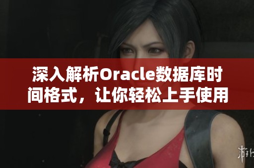 深入解析Oracle数据库时间格式，让你轻松上手使用
