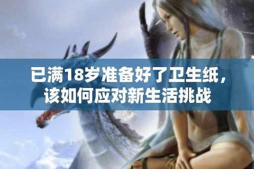 已满18岁准备好了卫生纸，该如何应对新生活挑战