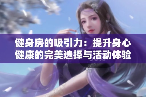 健身房的吸引力：提升身心健康的完美选择与活动体验