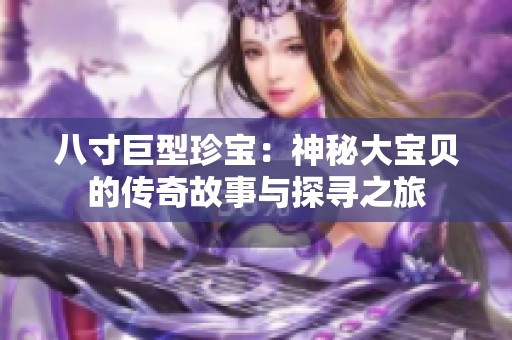 八寸巨型珍宝：神秘大宝贝的传奇故事与探寻之旅
