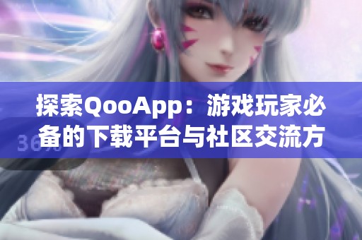 探索QooApp：游戏玩家必备的下载平台与社区交流方式