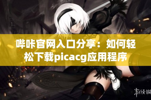 哔咔官网入口分享：如何轻松下载picacg应用程序