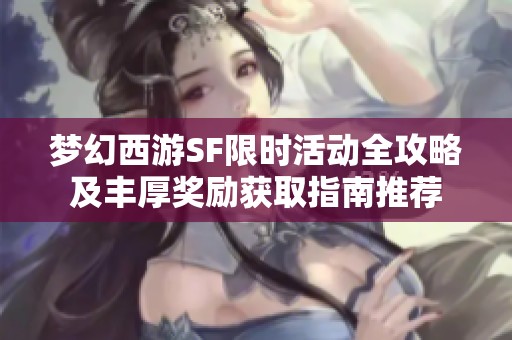 梦幻西游SF限时活动全攻略及丰厚奖励获取指南推荐