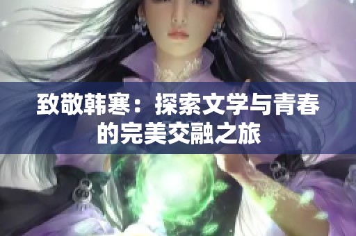 致敬韩寒：探索文学与青春的完美交融之旅