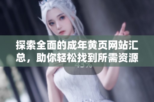 探索全面的成年黄页网站汇总，助你轻松找到所需资源