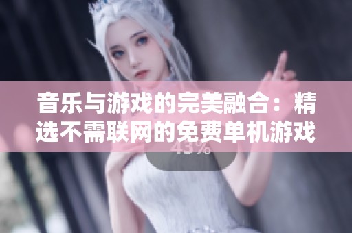 音乐与游戏的完美融合：精选不需联网的免费单机游戏推荐