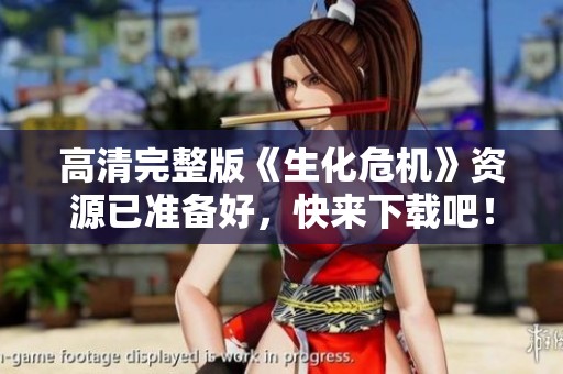 高清完整版《生化危机》资源已准备好，快来下载吧！