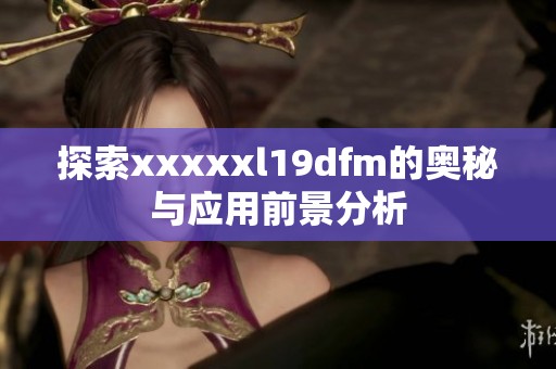 探索xxxxxl19dfm的奥秘与应用前景分析
