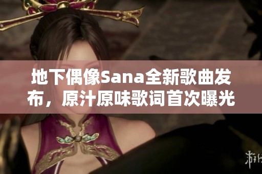 地下偶像Sana全新歌曲发布，原汁原味歌词首次曝光