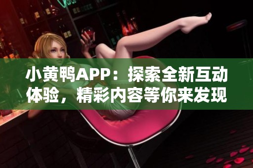 小黄鸭APP：探索全新互动体验，精彩内容等你来发现