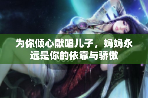 为你倾心献唱儿子，妈妈永远是你的依靠与骄傲