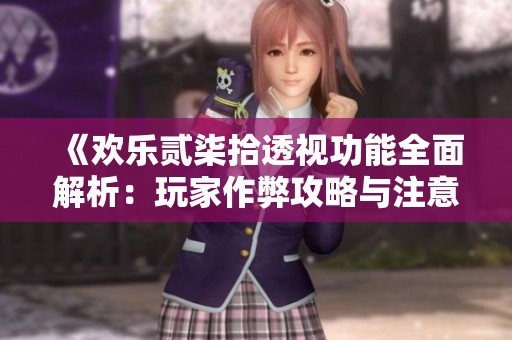 《欢乐贰柒拾透视功能全面解析：玩家作弊攻略与注意事项》