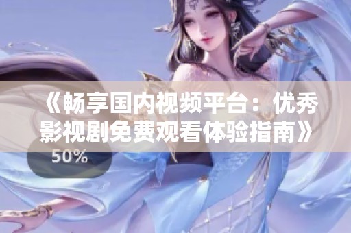 《畅享国内视频平台：优秀影视剧免费观看体验指南》