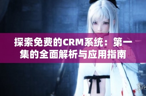 探索免费的CRM系统：第一集的全面解析与应用指南