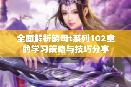 全面解析韵母t系列102章的学习策略与技巧分享