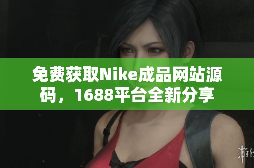 免费获取Nike成品网站源码，1688平台全新分享