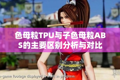 色母粒TPU与子色母粒ABS的主要区别分析与对比