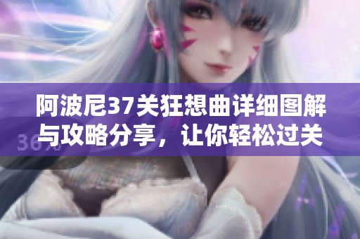 阿波尼37关狂想曲详细图解与攻略分享，让你轻松过关