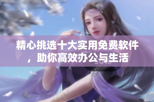 精心挑选十大实用免费软件，助你高效办公与生活