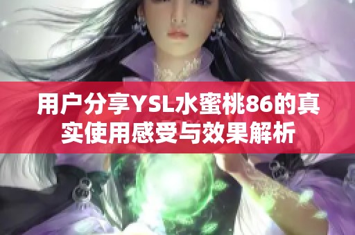 用户分享YSL水蜜桃86的真实使用感受与效果解析