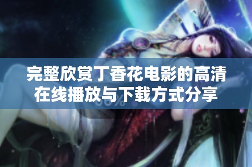 完整欣赏丁香花电影的高清在线播放与下载方式分享