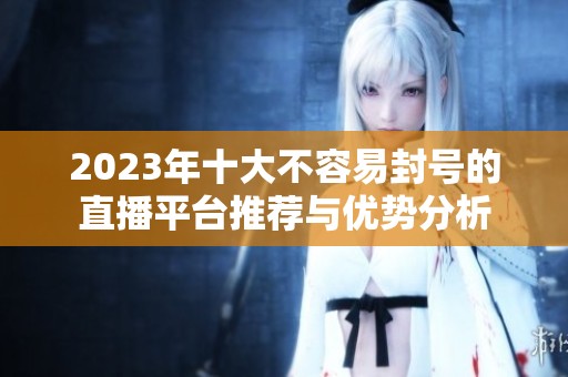 2023年十大不容易封号的直播平台推荐与优势分析