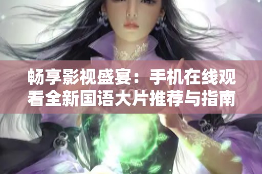 畅享影视盛宴：手机在线观看全新国语大片推荐与指南