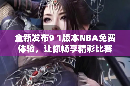 全新发布9 1版本NBA免费体验，让你畅享精彩比赛