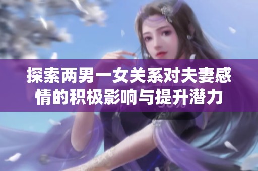 探索两男一女关系对夫妻感情的积极影响与提升潜力