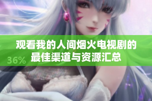 观看我的人间烟火电视剧的最佳渠道与资源汇总
