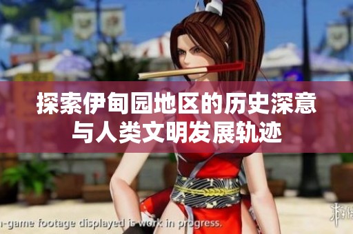探索伊甸园地区的历史深意与人类文明发展轨迹