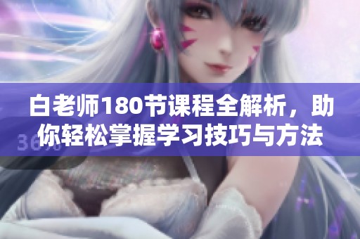 白老师180节课程全解析，助你轻松掌握学习技巧与方法