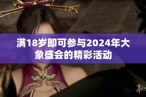 满18岁即可参与2024年大象盛会的精彩活动