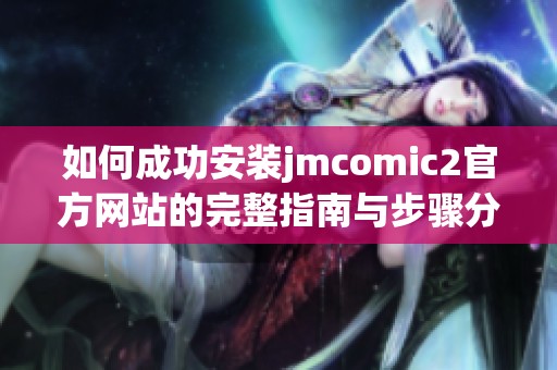如何成功安装jmcomic2官方网站的完整指南与步骤分享