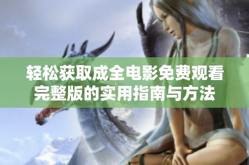 轻松获取成全电影免费观看完整版的实用指南与方法