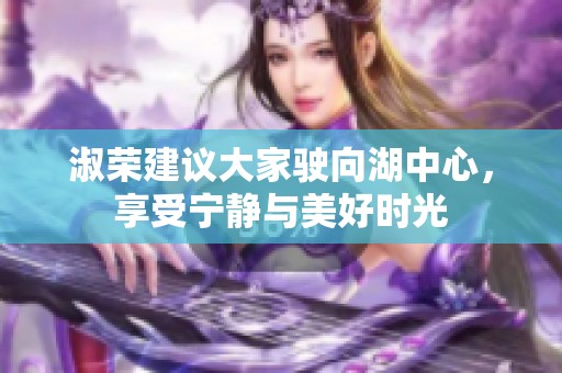 淑荣建议大家驶向湖中心，享受宁静与美好时光