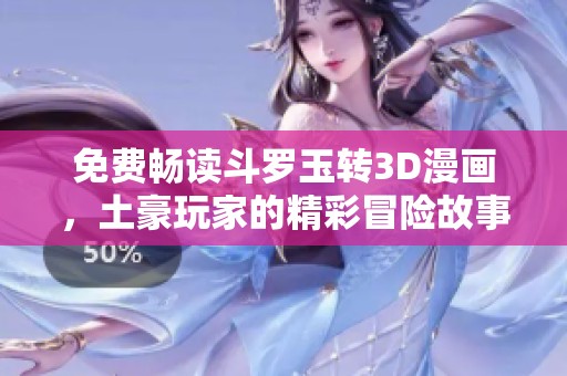 免费畅读斗罗玉转3D漫画，土豪玩家的精彩冒险故事