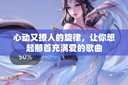 心动又撩人的旋律，让你想起那首充满爱的歌曲