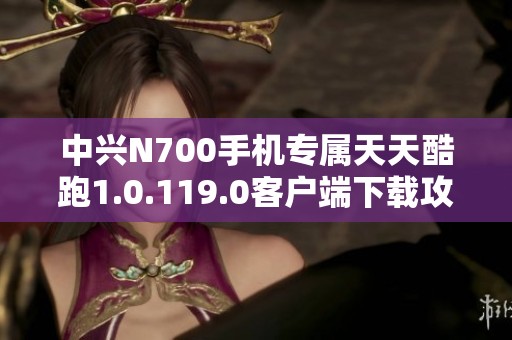 中兴N700手机专属天天酷跑1.0.119.0客户端下载攻略