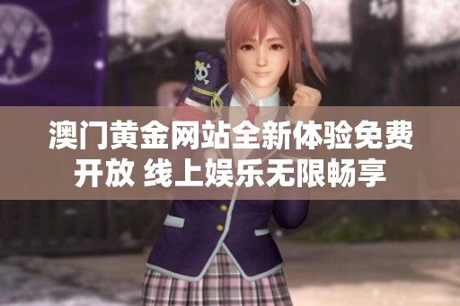 澳门黄金网站全新体验免费开放 线上娱乐无限畅享