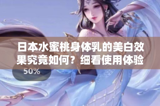 日本水蜜桃身体乳的美白效果究竟如何？细看使用体验