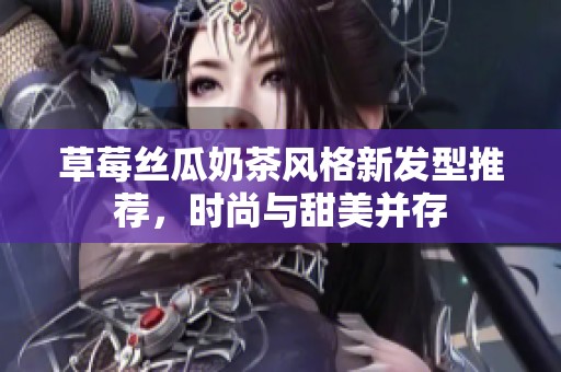 草莓丝瓜奶茶风格新发型推荐，时尚与甜美并存