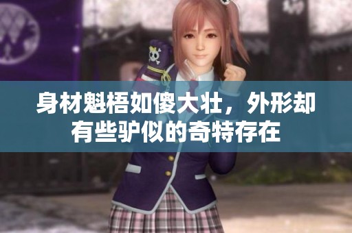 身材魁梧如傻大壮，外形却有些驴似的奇特存在