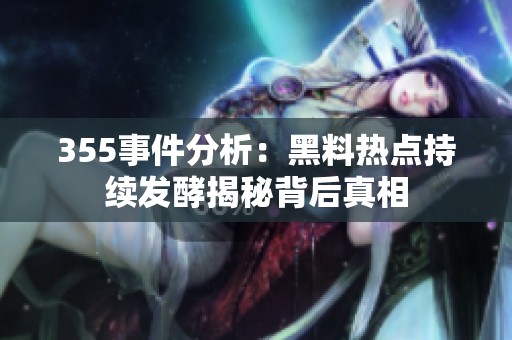 355事件分析：黑料热点持续发酵揭秘背后真相