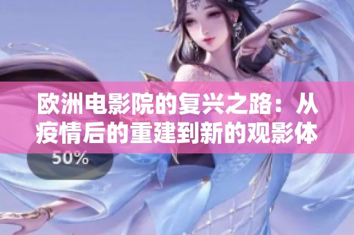 欧洲电影院的复兴之路：从疫情后的重建到新的观影体验