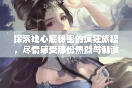 探索她心底秘密的疯狂旅程，尽情感受那份热烈与刺激