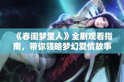 《春闺梦里人》全剧观看指南，带你领略梦幻爱情故事