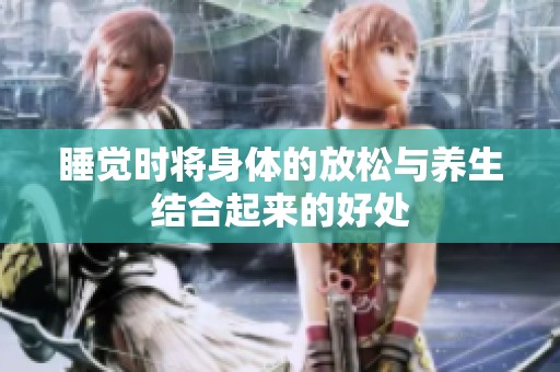 睡觉时将身体的放松与养生结合起来的好处