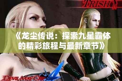 《龙尘传说：探索九星霸体的精彩旅程与最新章节》